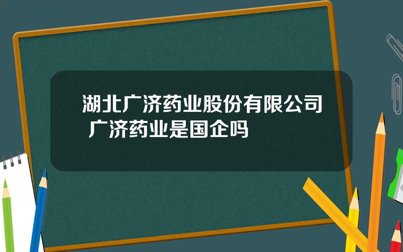 湖北广济药业股份有限公司 广济药业是国企吗